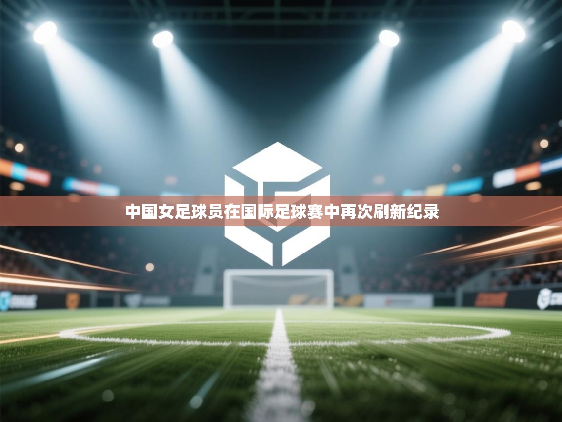 中国女足球员在国际足球赛中再次刷新纪录  第1张