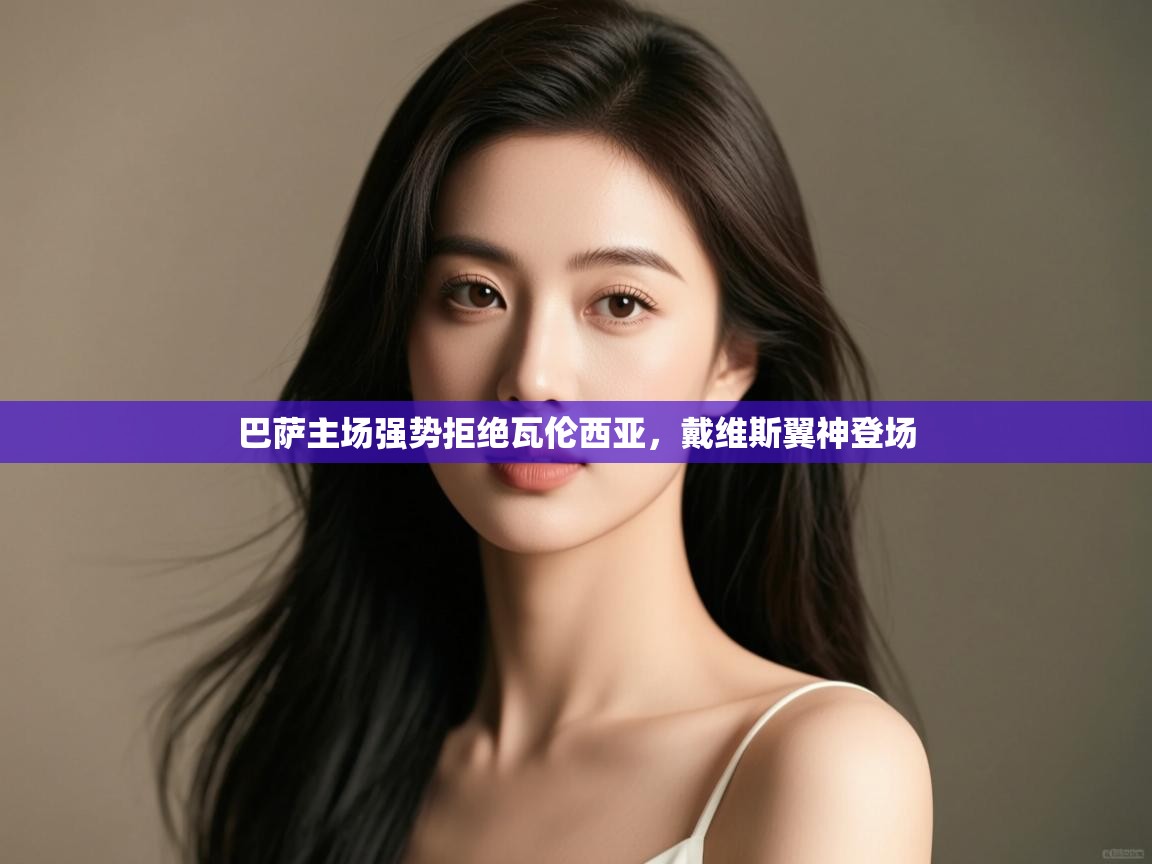 巴萨主场强势拒绝瓦伦西亚，戴维斯翼神登场