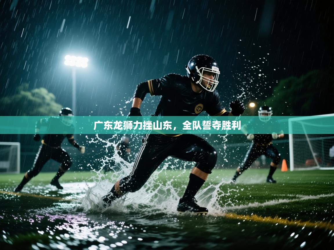 广东龙狮力挫山东,全队誓夺胜利 第1张