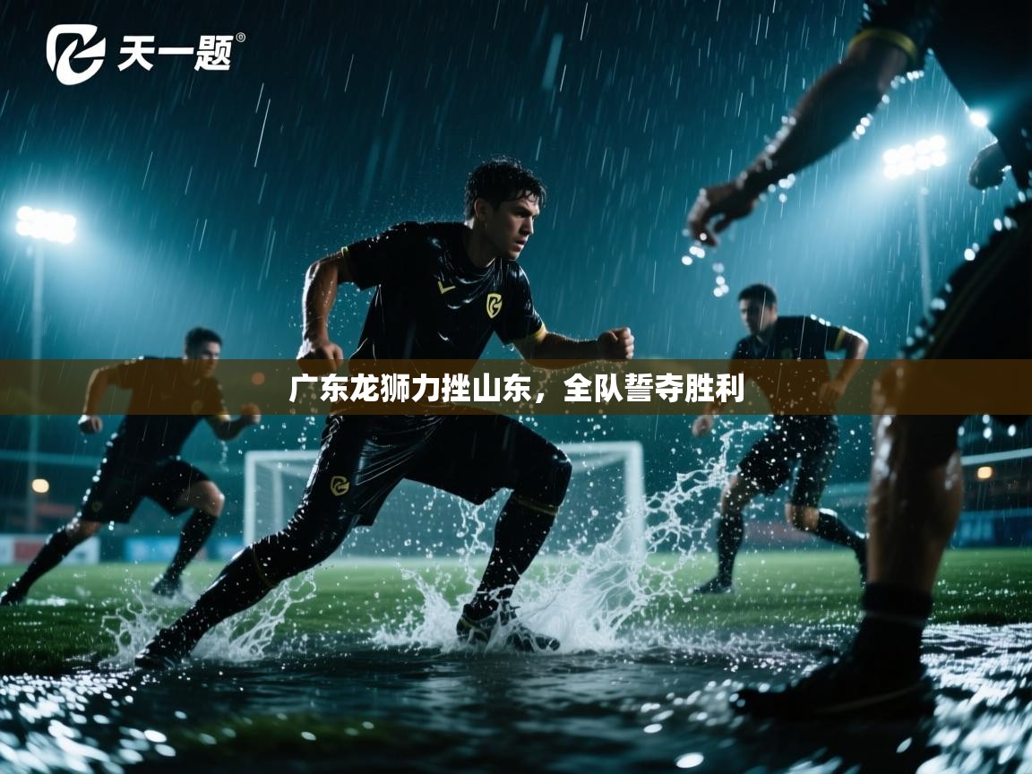 广东龙狮力挫山东,全队誓夺胜利 第2张