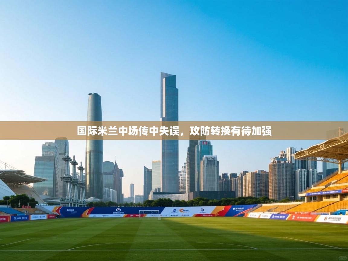 国际米兰中场传中失误，攻防转换有待加强  第1张