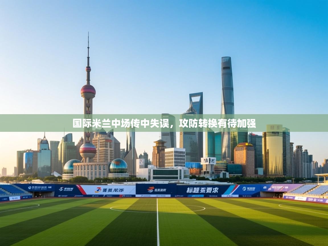 国际米兰中场传中失误，攻防转换有待加强  第2张