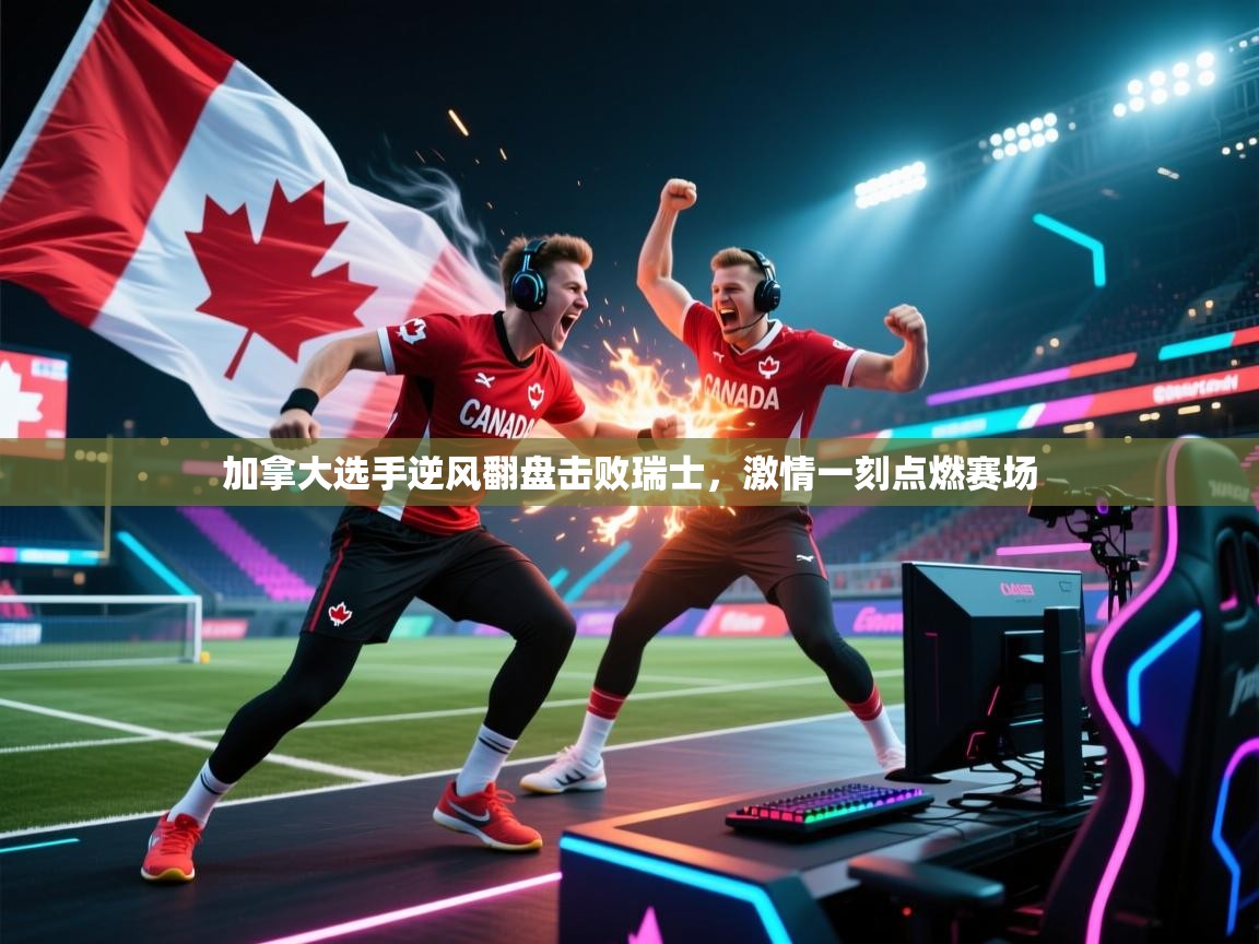 加拿大选手逆风翻盘击败瑞士，激情一刻点燃赛场