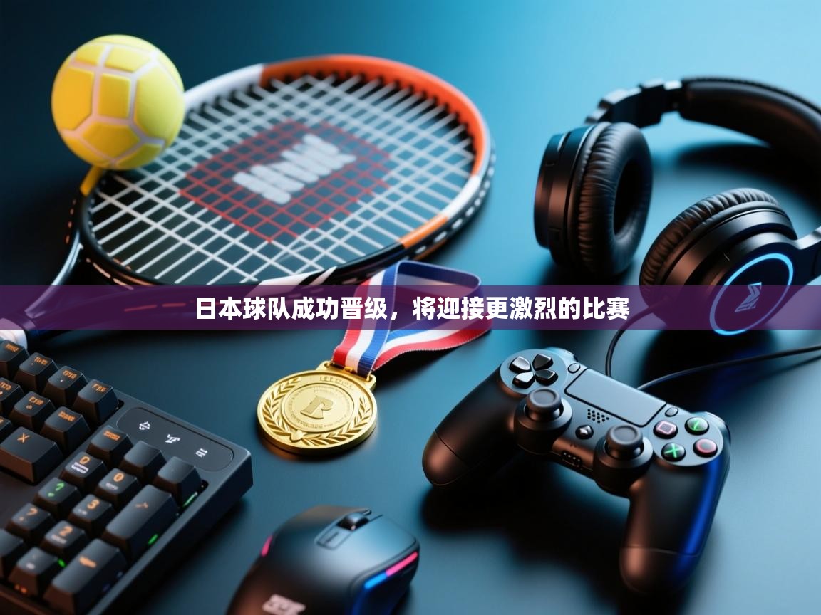 日本球队成功晋级，将迎接更激烈的比赛  第1张