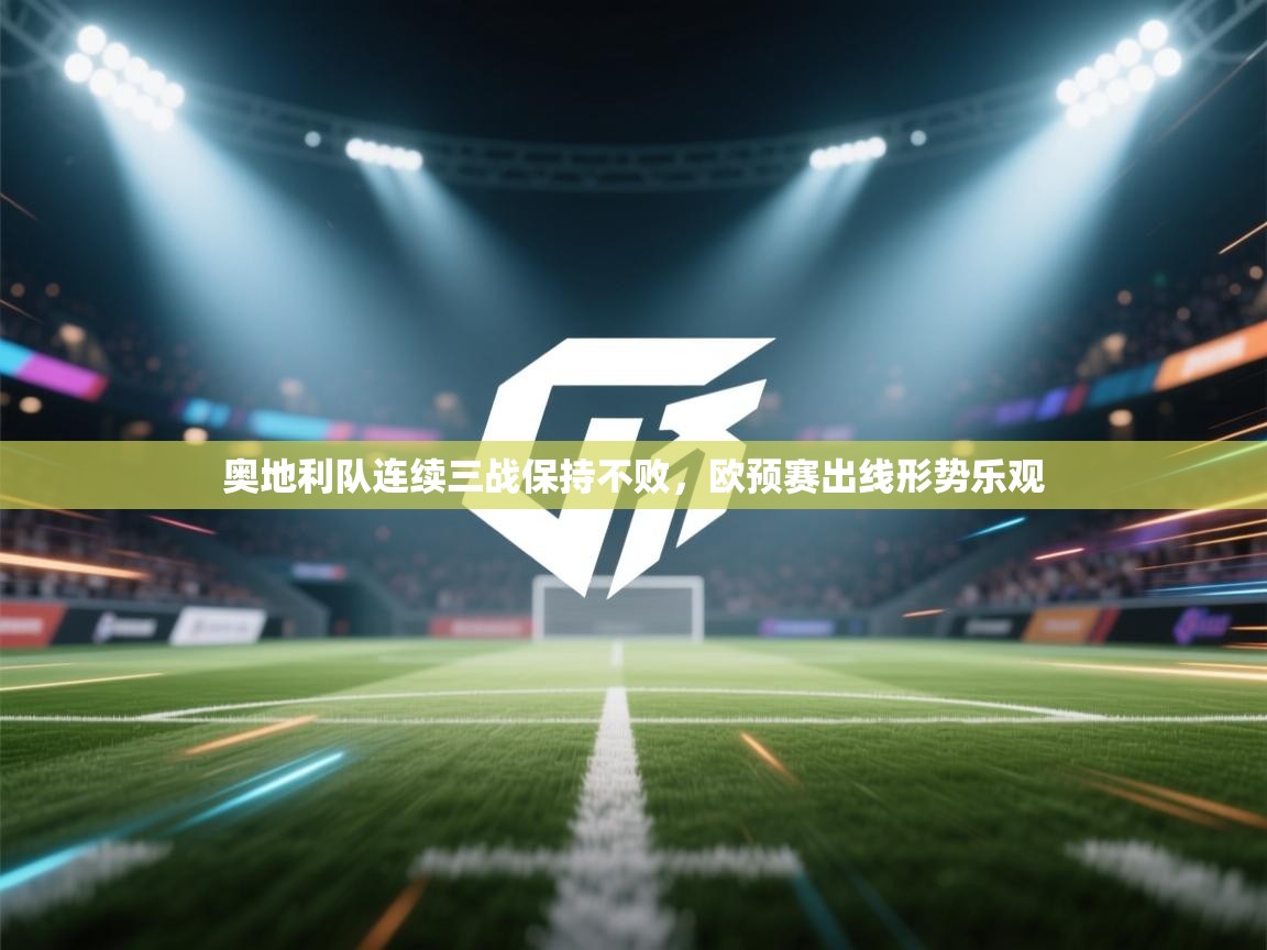 奥地利队连续三战保持不败,欧预赛出线形势乐观 第2张