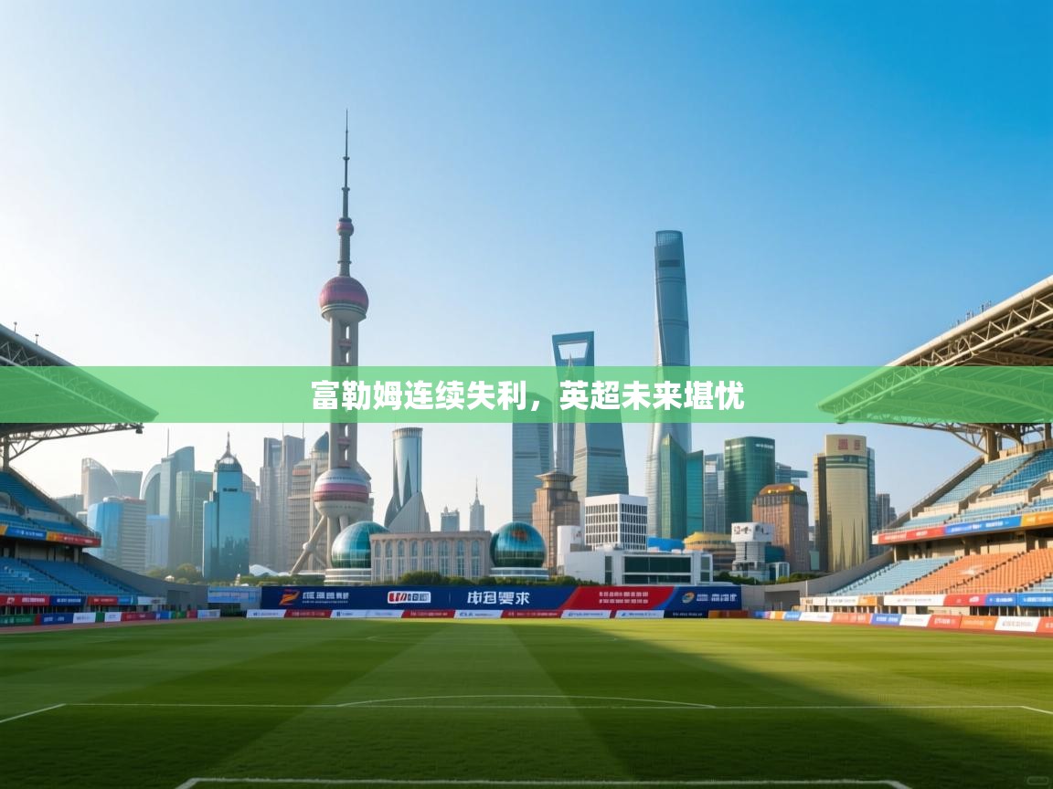 富勒姆连续失利,英超未来堪忧 第1张