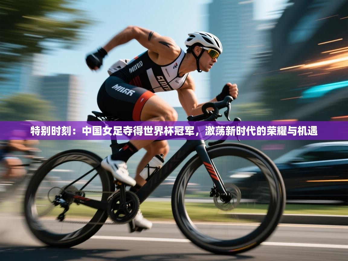 特别时刻：中国女足夺得世界杯冠军，激荡新时代的荣耀与机遇  第2张