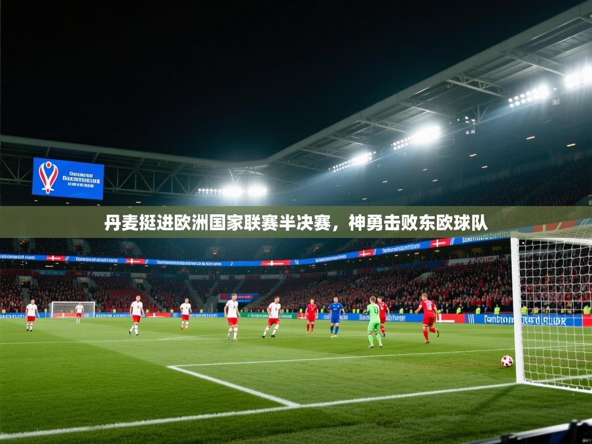 丹麦挺进欧洲国家联赛半决赛，神勇击败东欧球队