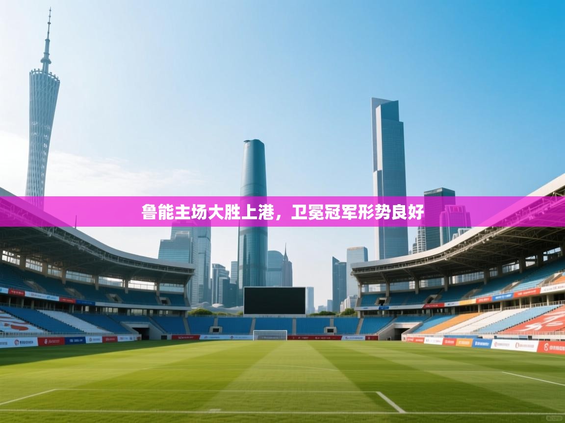 鲁能主场大胜上港，卫冕冠军形势良好