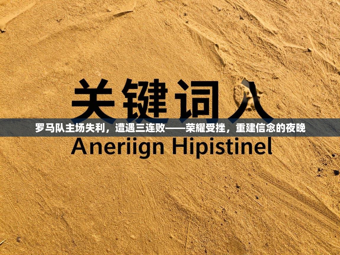 罗马队主场失利,遭遇三连败——荣耀受挫,重建信念的夜晚 第2张