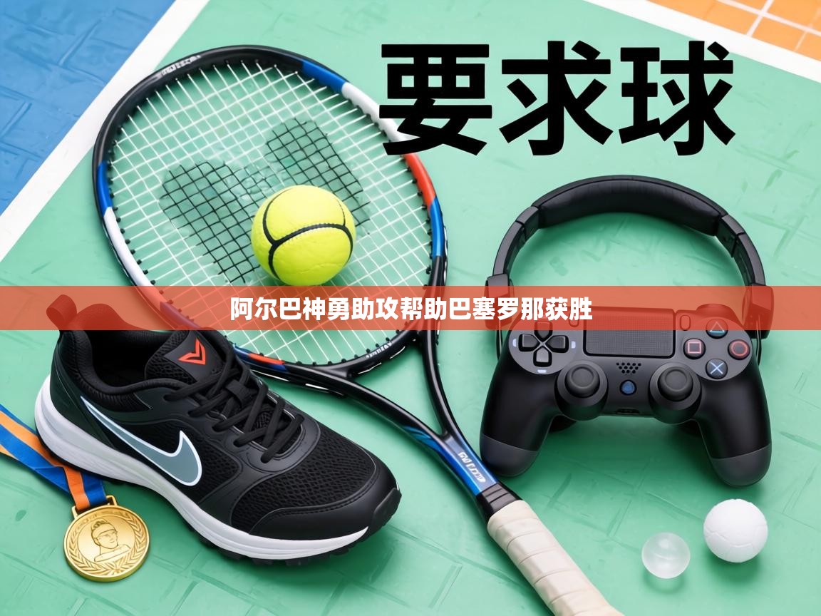 阿尔巴神勇助攻帮助巴塞罗那获胜